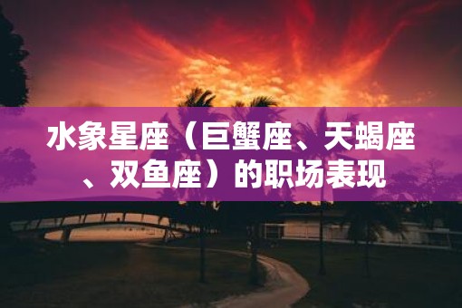 水象星座（巨蟹座、天蝎座、双鱼座）的职场表现
