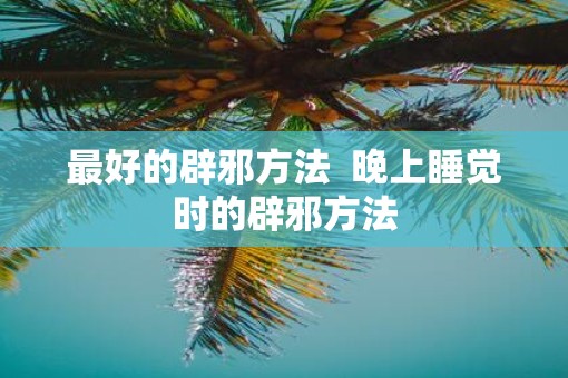 最好的辟邪方法  晚上睡觉时的辟邪方法