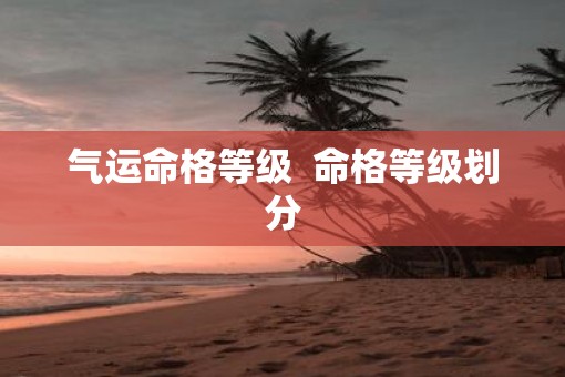 气运命格等级  命格等级划分