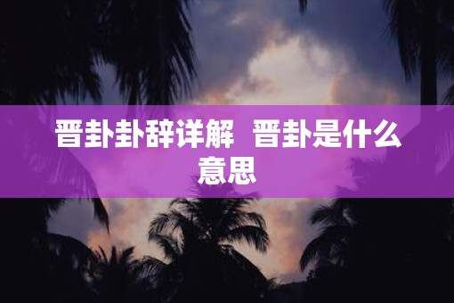 晋卦卦辞详解  晋卦是什么意思