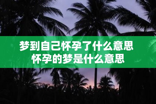梦到自己怀孕了什么意思 怀孕的梦是什么意思