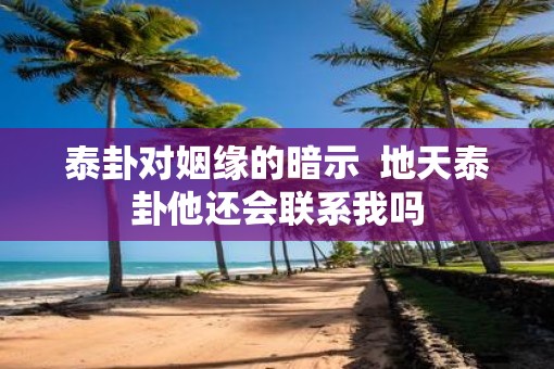 泰卦对姻缘的暗示  地天泰卦他还会联系我吗