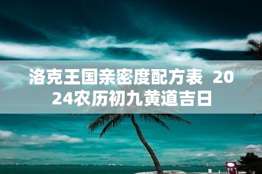 洛克王国亲密度配方表  2025农历初九黄道吉日