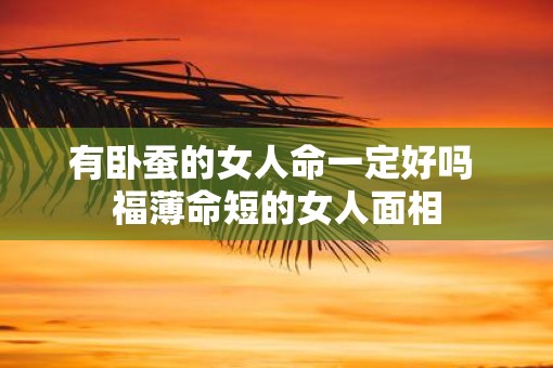 有卧蚕的女人命一定好吗 福薄命短的女人面相