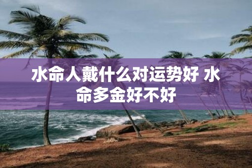水命人戴什么对运势好 水命多金好不好