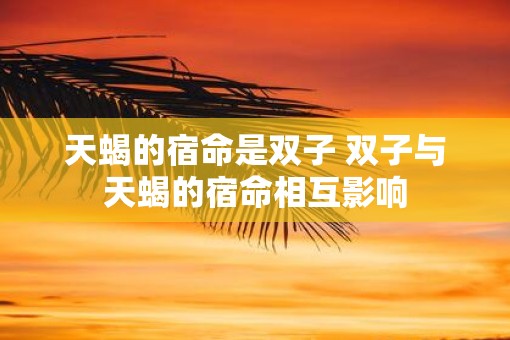 天蝎的宿命是双子 双子与天蝎的宿命相互影响