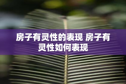 房子有灵性的表现 房子有灵性如何表现