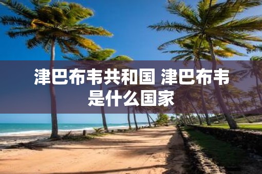 津巴布韦共和国 津巴布韦是什么国家