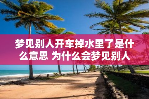 梦见别人开车掉水里了是什么意思 为什么会梦见别人开车掉水里
