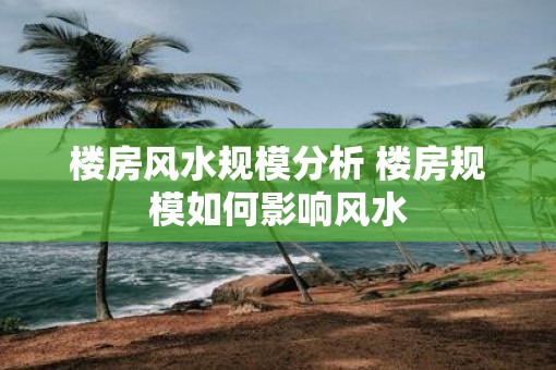 楼房风水规模分析 楼房规模如何影响风水