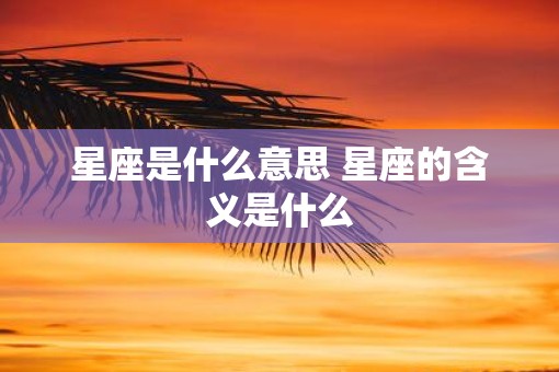 星座是什么意思 星座的含义是什么