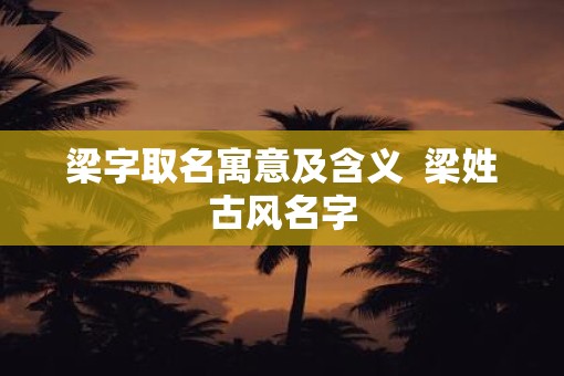 梁字取名寓意及含义  梁姓古风名字