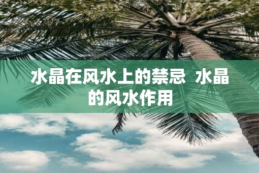 水晶在风水上的禁忌  水晶的风水作用