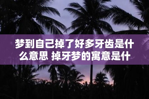 梦到自己掉了好多牙齿是什么意思 掉牙梦的寓意是什么