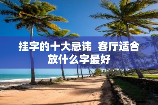 挂字的十大忌讳  客厅适合放什么字最好