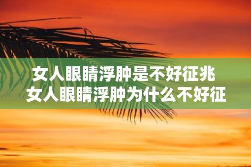 女人眼睛浮肿是不好征兆 女人眼睛浮肿为什么不好征兆