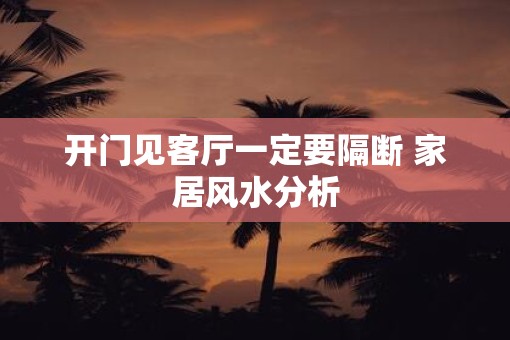 开门见客厅一定要隔断 家居风水分析