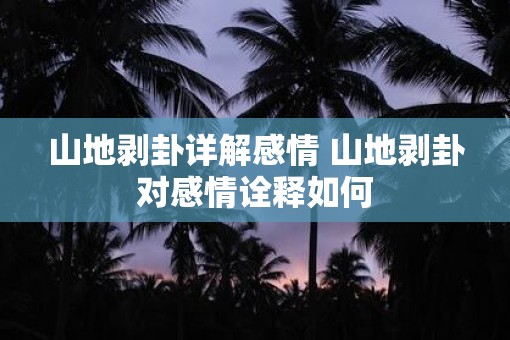 山地剥卦详解感情 山地剥卦对感情诠释如何