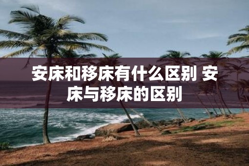 安床和移床有什么区别 安床与移床的区别