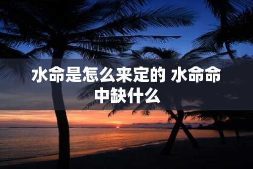 水命是怎么来定的 水命命中缺什么