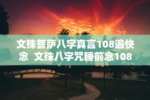文殊菩萨八字真言108遍快念  文殊八字咒睡前念108遍