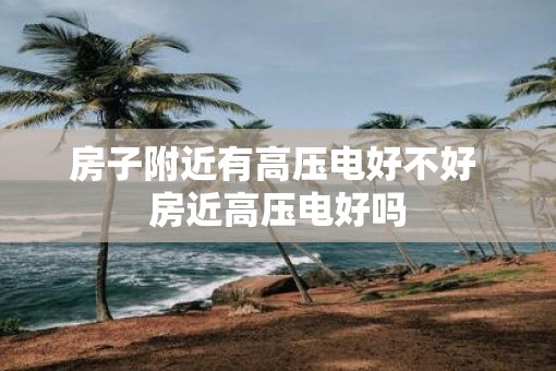 房子附近有高压电好不好 房近高压电好吗