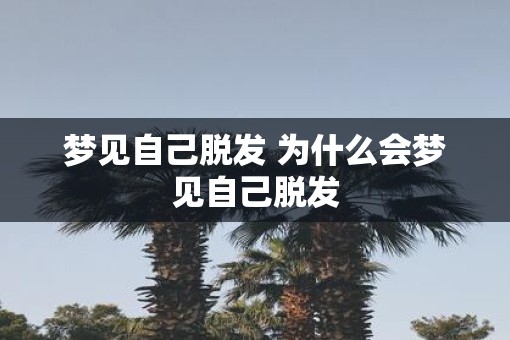 梦见自己脱发 为什么会梦见自己脱发
