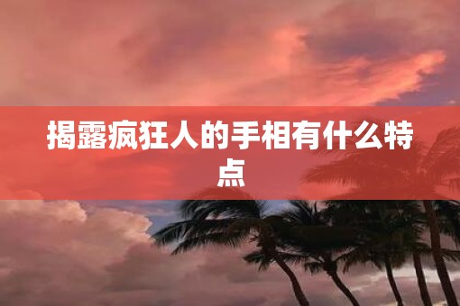 揭露疯狂人的手相有什么特点