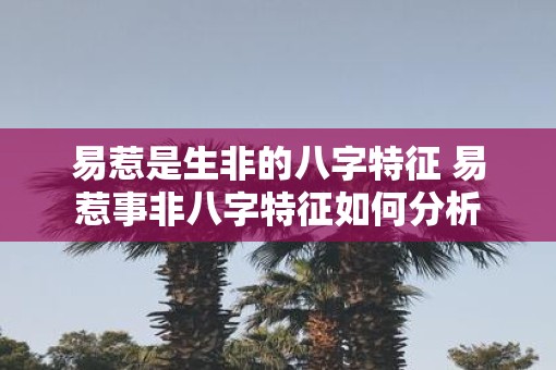易惹是生非的八字特征 易惹事非八字特征如何分析