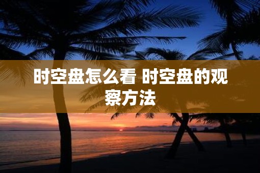 时空盘怎么看 时空盘的观察方法