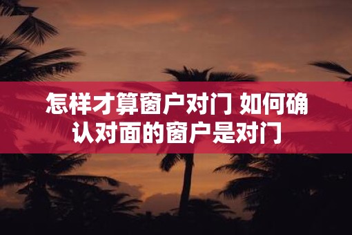 怎样才算窗户对门 如何确认对面的窗户是对门