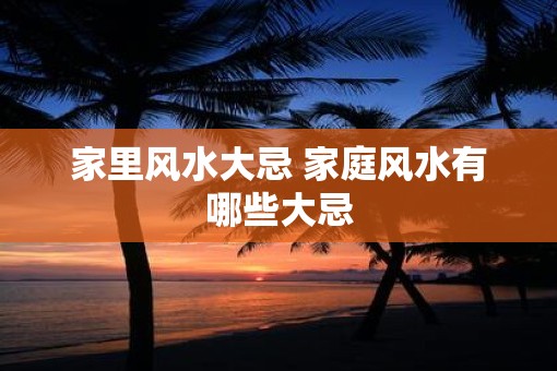 家里风水大忌 家庭风水有哪些大忌