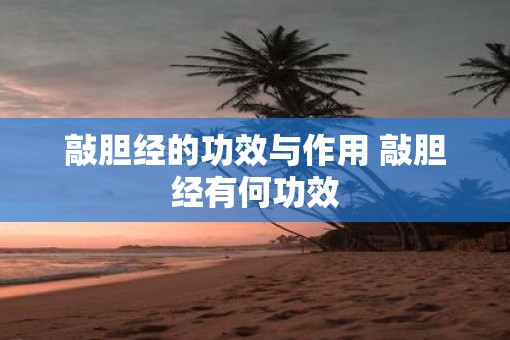 敲胆经的功效与作用 敲胆经有何功效