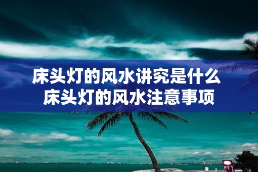 床头灯的风水讲究是什么 床头灯的风水注意事项