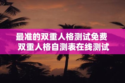 最准的双重人格测试免费  双重人格自测表在线测试
