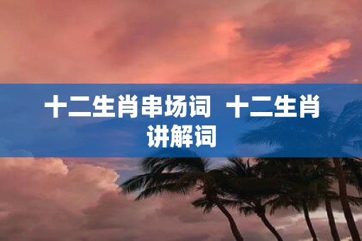 十二生肖串场词  十二生肖讲解词