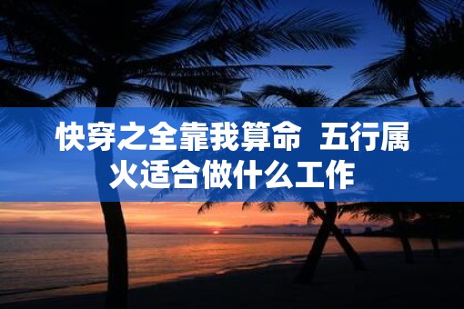 快穿之全靠我算命  五行属火适合做什么工作