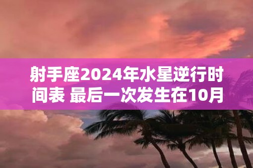 射手座2025年水星逆行时间表 最后一次发生在10月