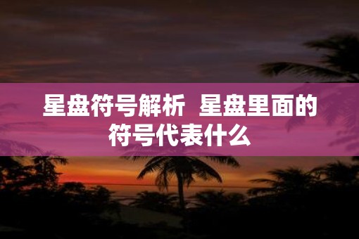 星盘符号解析  星盘里面的符号代表什么