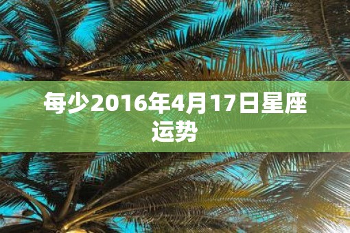 每少2016年4月17日星座运势