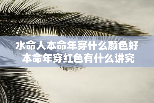水命人本命年穿什么颜色好 本命年穿红色有什么讲究