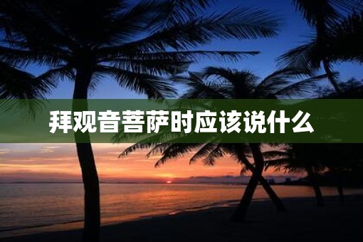 拜观音菩萨时应该说什么