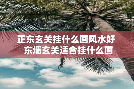 正东玄关挂什么画风水好  东墙玄关适合挂什么画