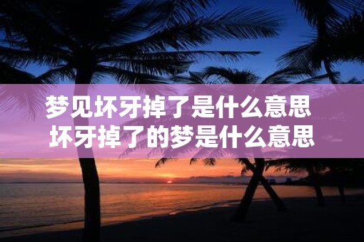 梦见坏牙掉了是什么意思 坏牙掉了的梦是什么意思