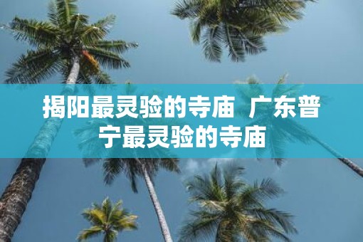 揭阳最灵验的寺庙  广东普宁最灵验的寺庙