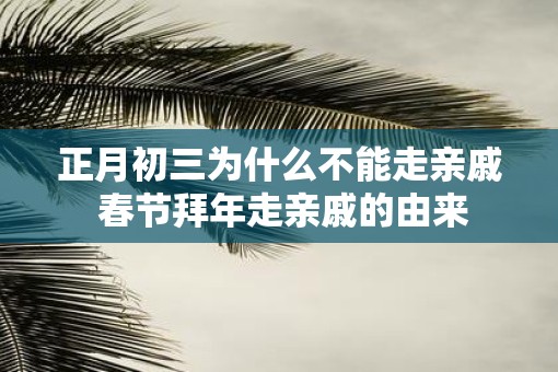 正月初三为什么不能走亲戚 春节拜年走亲戚的由来