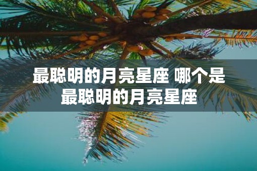 最聪明的月亮星座 哪个是最聪明的月亮星座