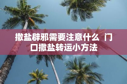 撒盐辟邪需要注意什么  门口撒盐转运小方法