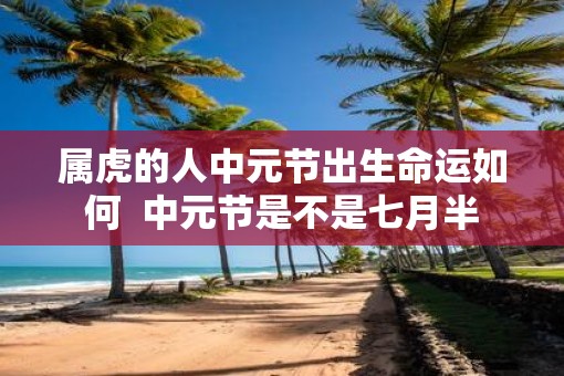 属虎的人中元节出生命运如何  中元节是不是七月半