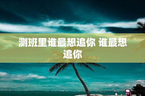 测班里谁最想追你 谁最想追你